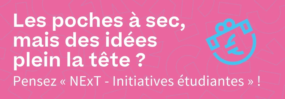 Les poches à sec, mais des idées plein la tête ? Pensez « NExT - Initiatives étudiantes » !